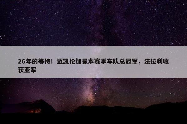 26年的等待！迈凯伦加冕本赛季车队总冠军，法拉利收获亚军