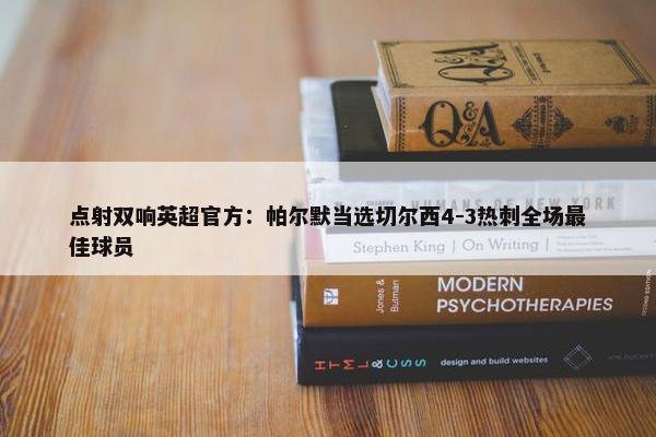 点射双响英超官方：帕尔默当选切尔西4-3热刺全场最佳球员