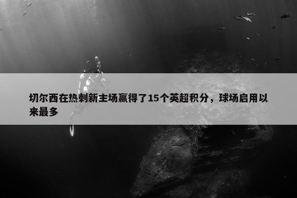 切尔西在热刺新主场赢得了15个英超积分，球场启用以来最多