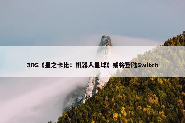 3DS《星之卡比：机器人星球》或将登陆Switch