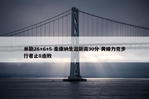 米勒26+6+5 麦康纳生涯新高30分 黄蜂力克步行者止8连败