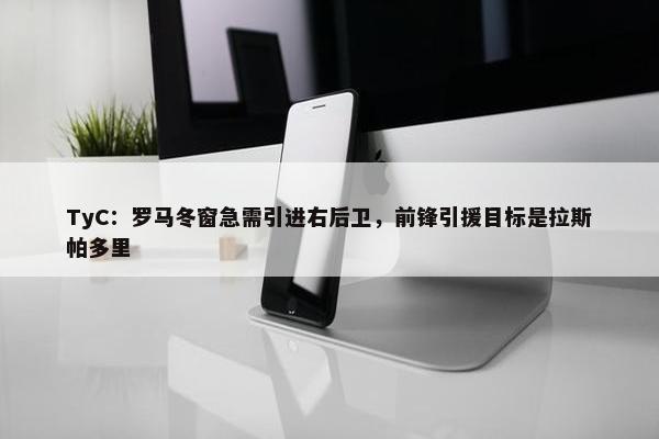 TyC：罗马冬窗急需引进右后卫，前锋引援目标是拉斯帕多里