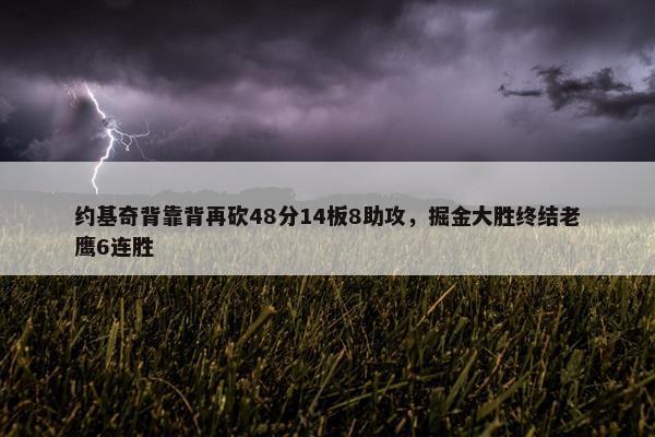 约基奇背靠背再砍48分14板8助攻，掘金大胜终结老鹰6连胜