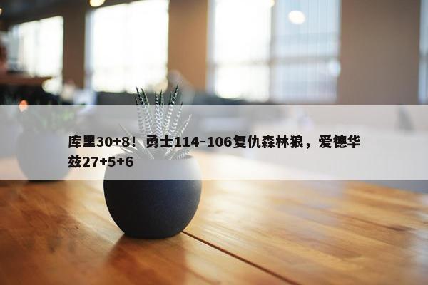 库里30+8！勇士114-106复仇森林狼，爱德华兹27+5+6