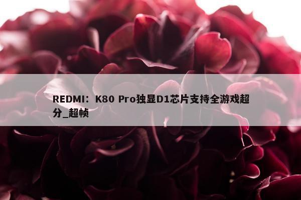 REDMI：K80 Pro独显D1芯片支持全游戏超分_超帧