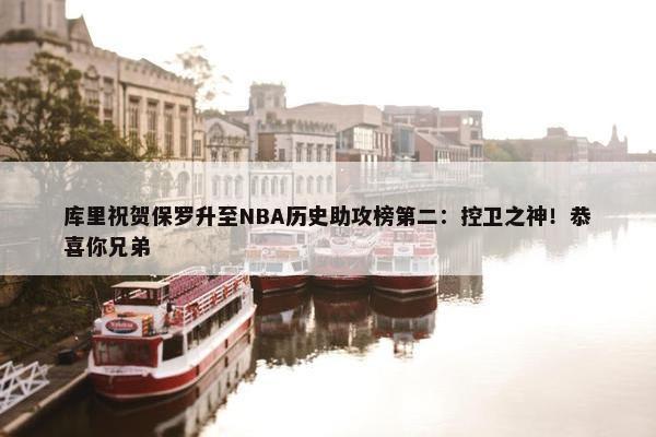 库里祝贺保罗升至NBA历史助攻榜第二：控卫之神！恭喜你兄弟