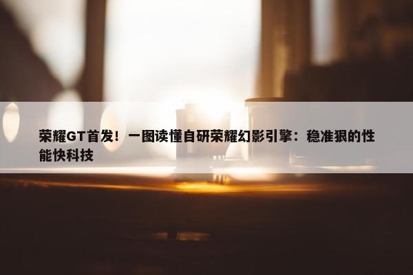 荣耀GT首发！一图读懂自研荣耀幻影引擎：稳准狠的性能快科技