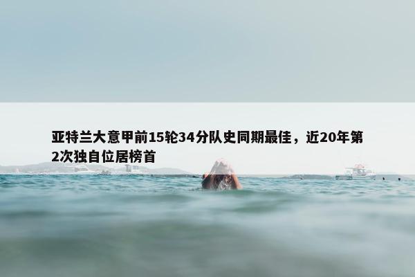 亚特兰大意甲前15轮34分队史同期最佳，近20年第2次独自位居榜首