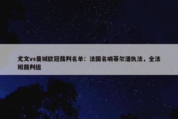 尤文vs曼城欧冠裁判名单：法国名哨蒂尔潘执法，全法班裁判组