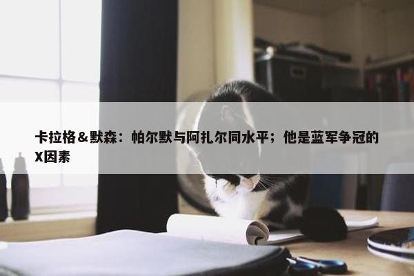 卡拉格＆默森：帕尔默与阿扎尔同水平；他是蓝军争冠的X因素