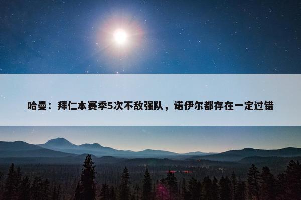 哈曼：拜仁本赛季5次不敌强队，诺伊尔都存在一定过错