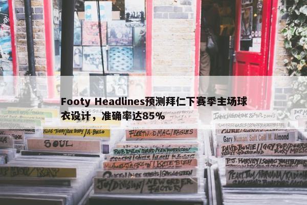 Footy Headlines预测拜仁下赛季主场球衣设计，准确率达85%