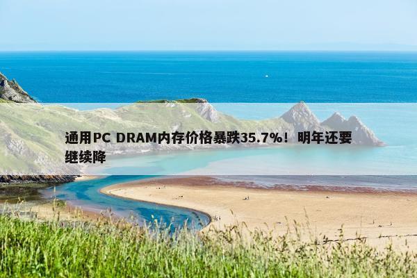 通用PC DRAM内存价格暴跌35.7%！明年还要继续降