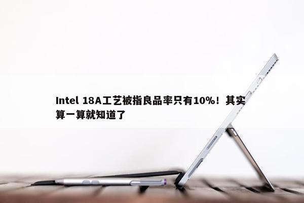 Intel 18A工艺被指良品率只有10％！其实 算一算就知道了