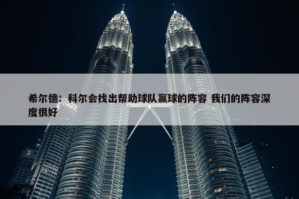 希尔德：科尔会找出帮助球队赢球的阵容 我们的阵容深度很好