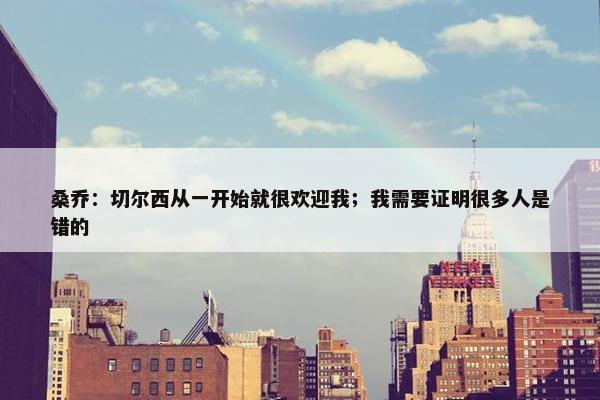 桑乔：切尔西从一开始就很欢迎我；我需要证明很多人是错的