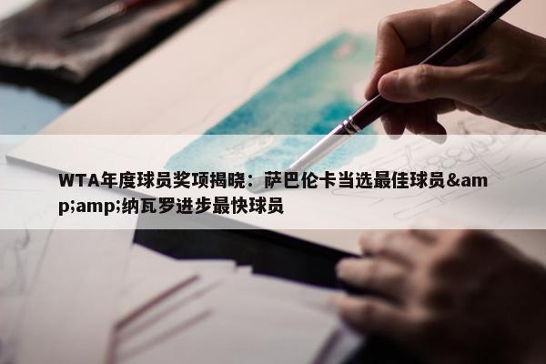 WTA年度球员奖项揭晓：萨巴伦卡当选最佳球员&amp;纳瓦罗进步最快球员