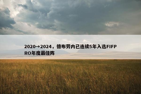 2020→2024，德布劳内已连续5年入选FIFPRO年度最佳阵