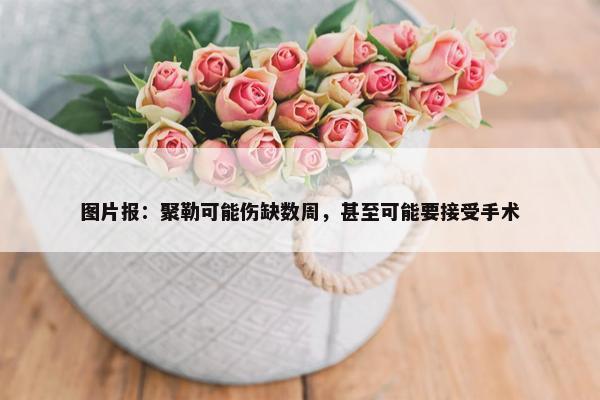 图片报：聚勒可能伤缺数周，甚至可能要接受手术