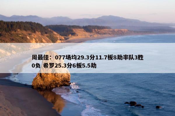 周最佳：077场均29.3分11.7板8助率队3胜0负 希罗25.3分6板5.5助