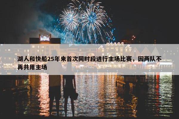 湖人和快船25年来首次同时段进行主场比赛，因两队不再共用主场