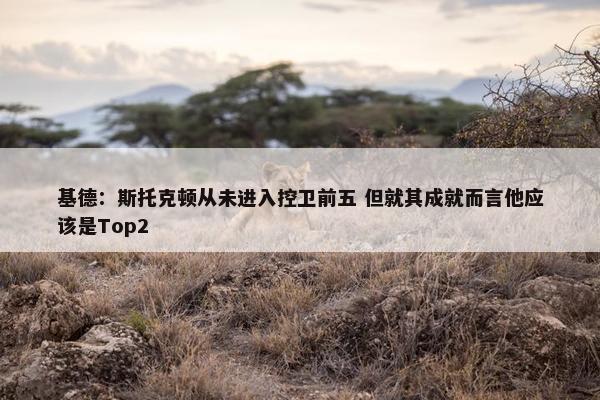 基德：斯托克顿从未进入控卫前五 但就其成就而言他应该是Top2