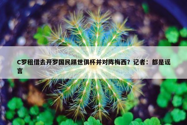 C罗租借去开罗国民踢世俱杯并对阵梅西？记者：都是谣言