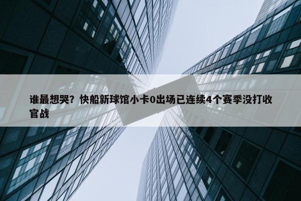 谁最想哭？快船新球馆小卡0出场已连续4个赛季没打收官战