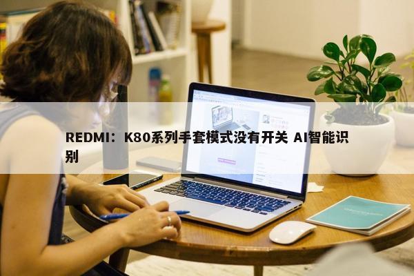 REDMI：K80系列手套模式没有开关 AI智能识别