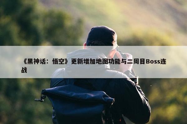 《黑神话：悟空》更新增加地图功能与二周目Boss连战