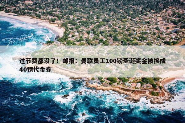 过节费都没了！邮报：曼联员工100镑圣诞奖金被换成40镑代金券