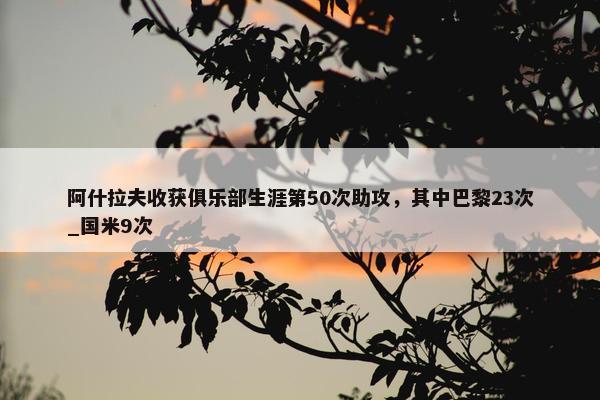 阿什拉夫收获俱乐部生涯第50次助攻，其中巴黎23次_国米9次