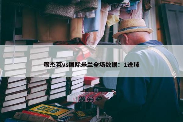 穆杰莱vs国际米兰全场数据：1进球