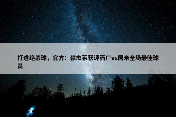 打进绝杀球，官方：穆杰莱获评药厂vs国米全场最佳球员