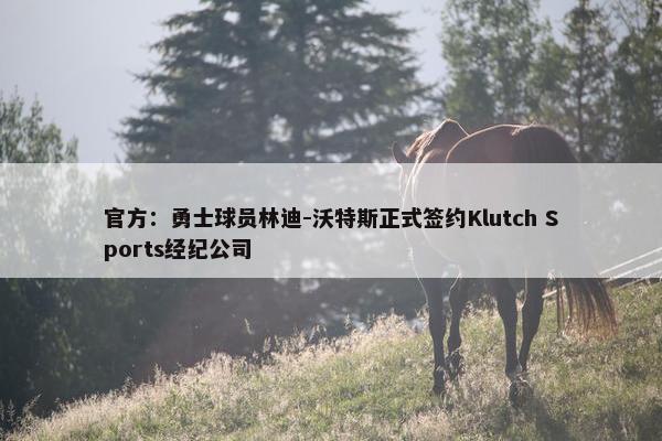 官方：勇士球员林迪-沃特斯正式签约Klutch Sports经纪公司