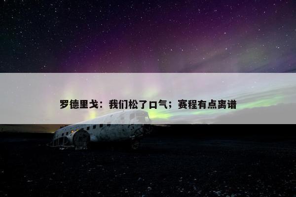 罗德里戈：我们松了口气；赛程有点离谱