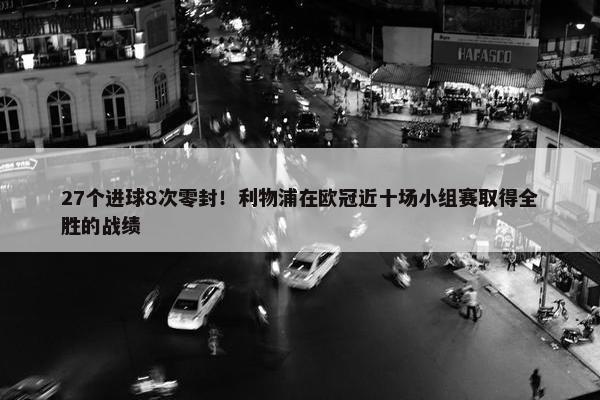 27个进球8次零封！利物浦在欧冠近十场小组赛取得全胜的战绩