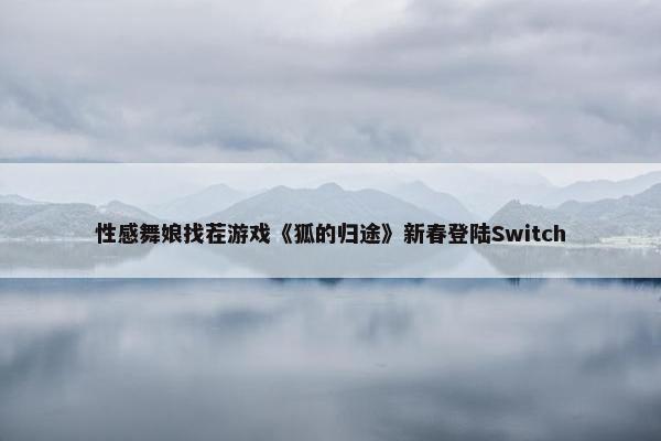 性感舞娘找茬游戏《狐的归途》新春登陆Switch