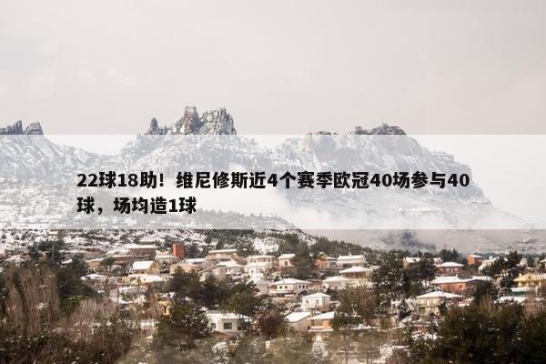 22球18助！维尼修斯近4个赛季欧冠40场参与40球，场均造1球