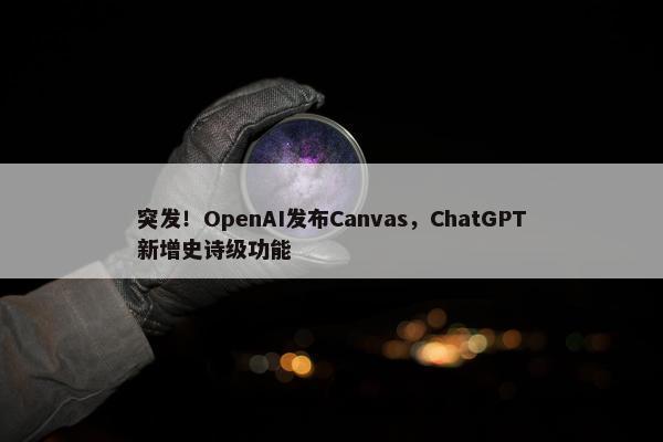 突发！OpenAI发布Canvas，ChatGPT新增史诗级功能