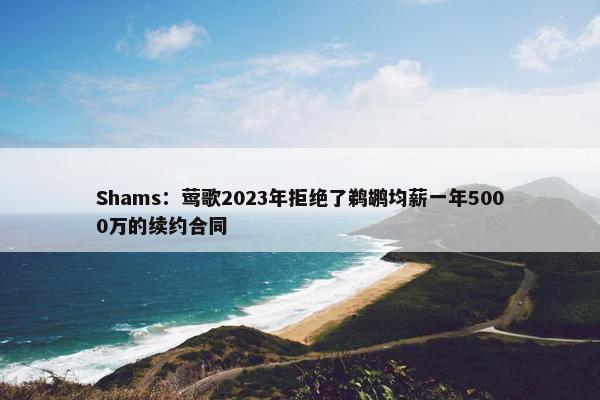 Shams：莺歌2023年拒绝了鹈鹕均薪一年5000万的续约合同