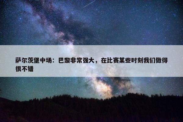 萨尔茨堡中场：巴黎非常强大，在比赛某些时刻我们做得很不错