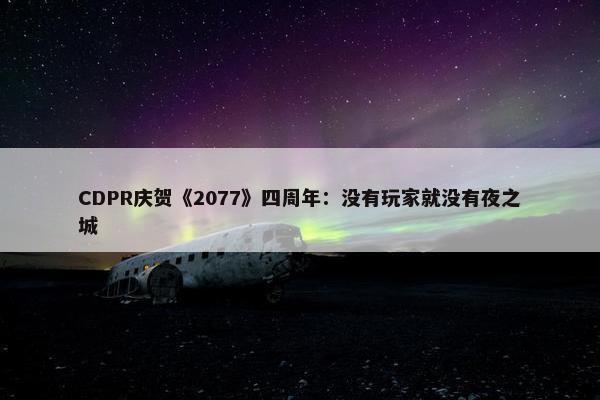 CDPR庆贺《2077》四周年：没有玩家就没有夜之城