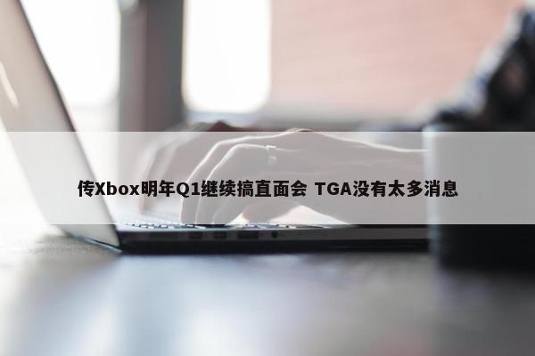 传Xbox明年Q1继续搞直面会 TGA没有太多消息