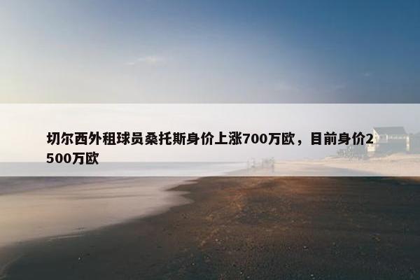 切尔西外租球员桑托斯身价上涨700万欧，目前身价2500万欧