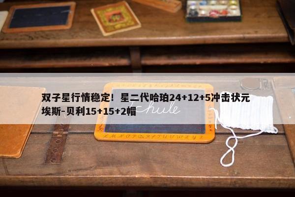 双子星行情稳定！星二代哈珀24+12+5冲击状元 埃斯-贝利15+15+2帽