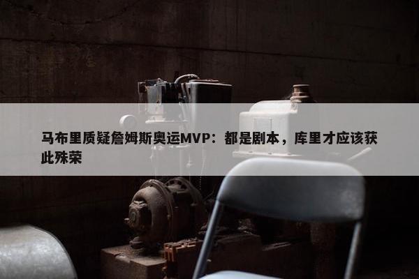 马布里质疑詹姆斯奥运MVP：都是剧本，库里才应该获此殊荣