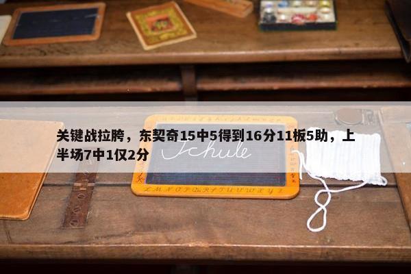 关键战拉胯，东契奇15中5得到16分11板5助，上半场7中1仅2分