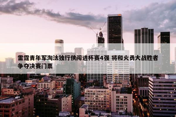 雷霆青年军淘汰独行侠闯进杯赛4强 将和火勇大战胜者争夺决赛门票