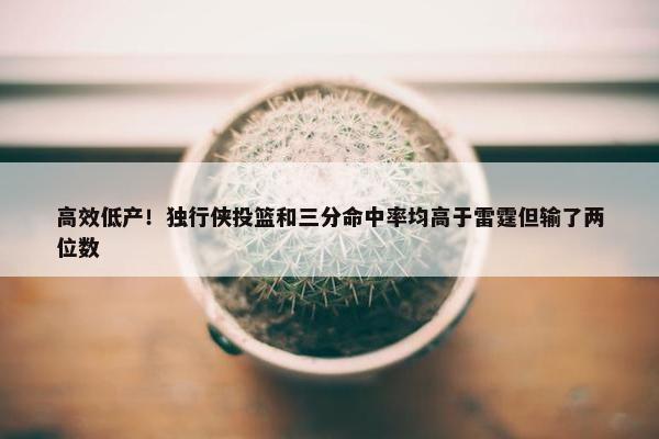 高效低产！独行侠投篮和三分命中率均高于雷霆但输了两位数